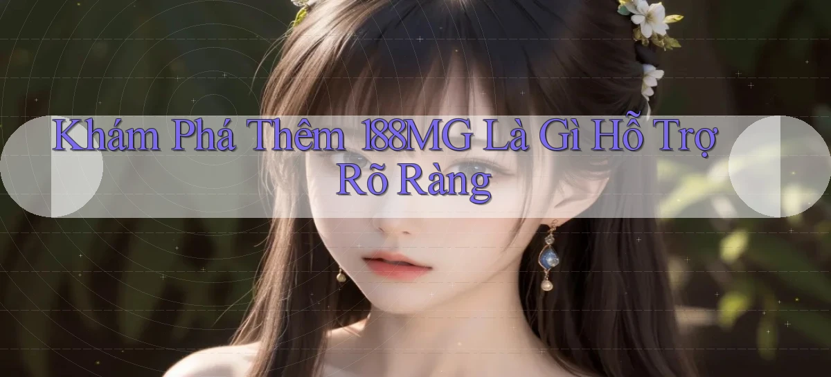 khám phá thêm 188mg là gì hỗ trợ rõ ràng