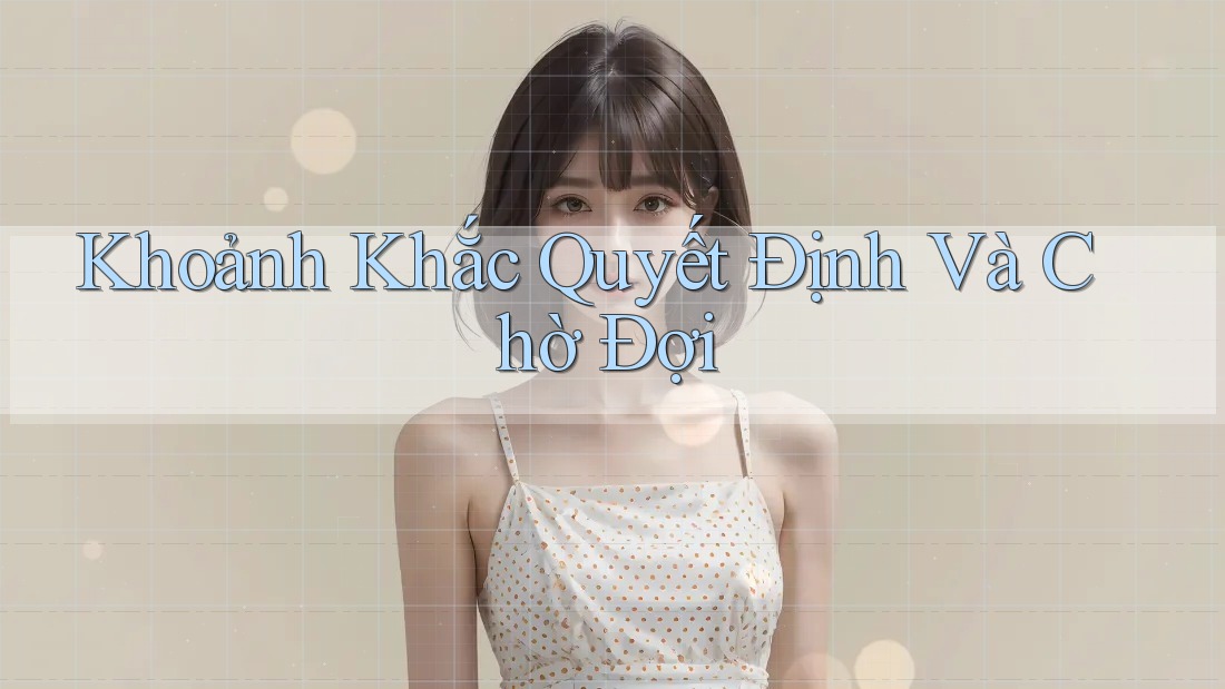 Khoảnh Khắc Quyết Định Và Chờ Đợi Khoảnh Khắc Quyết Định Và Chờ Đợi