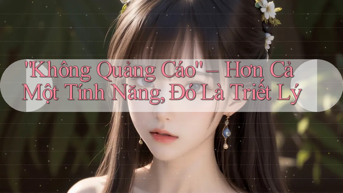 “Không Quảng Cáo” – Hơn Cả Một Tính Năng, Đó Là Triết Lý “Không Quảng Cáo” – Hơn Cả Một Tính Năng, Đó Là Triết Lý