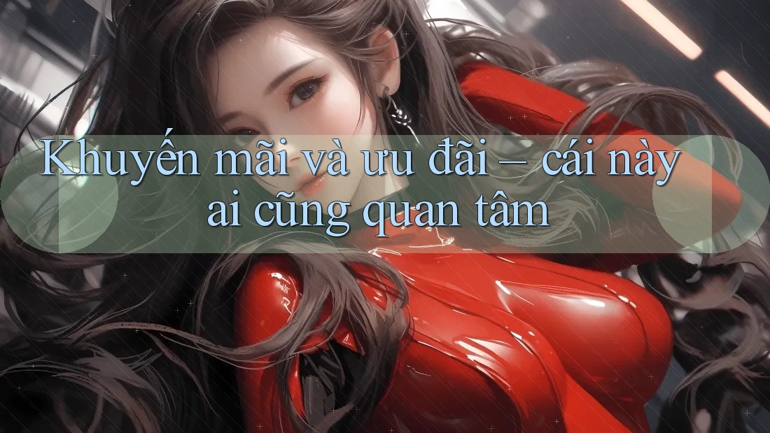 Khuyến mãi và ưu đãi – cái này ai cũng quan tâm Khuyến mãi và ưu đãi – cái này ai cũng quan tâm