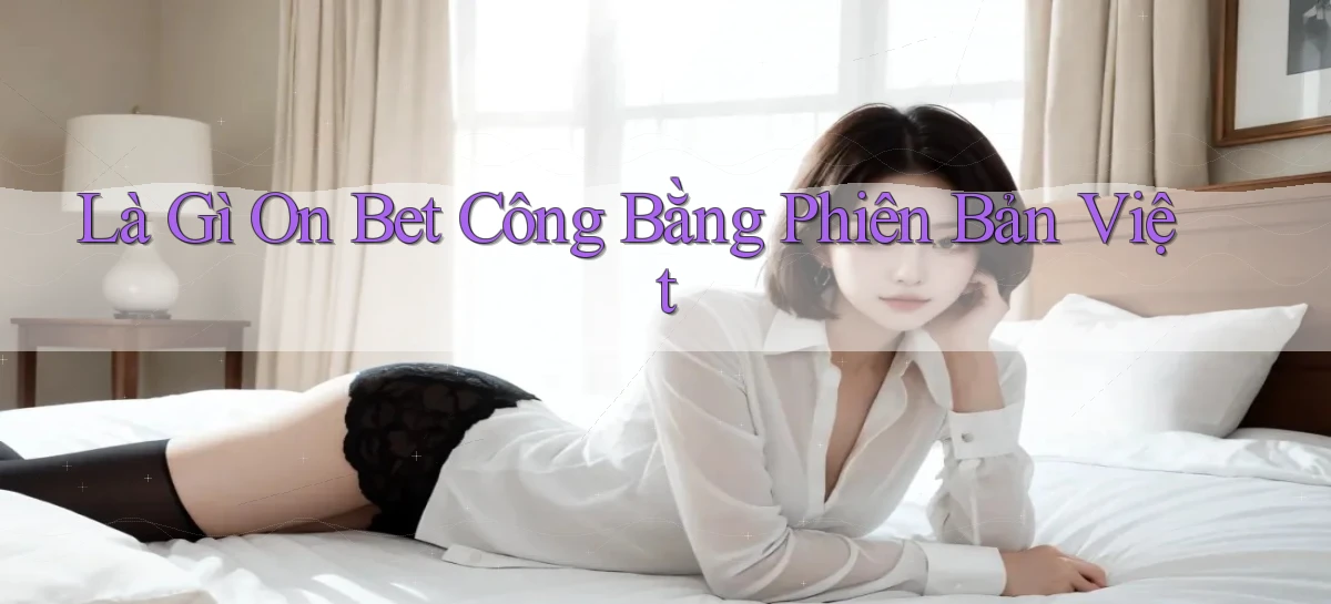 là gì on bet công bằng phiên bản việt