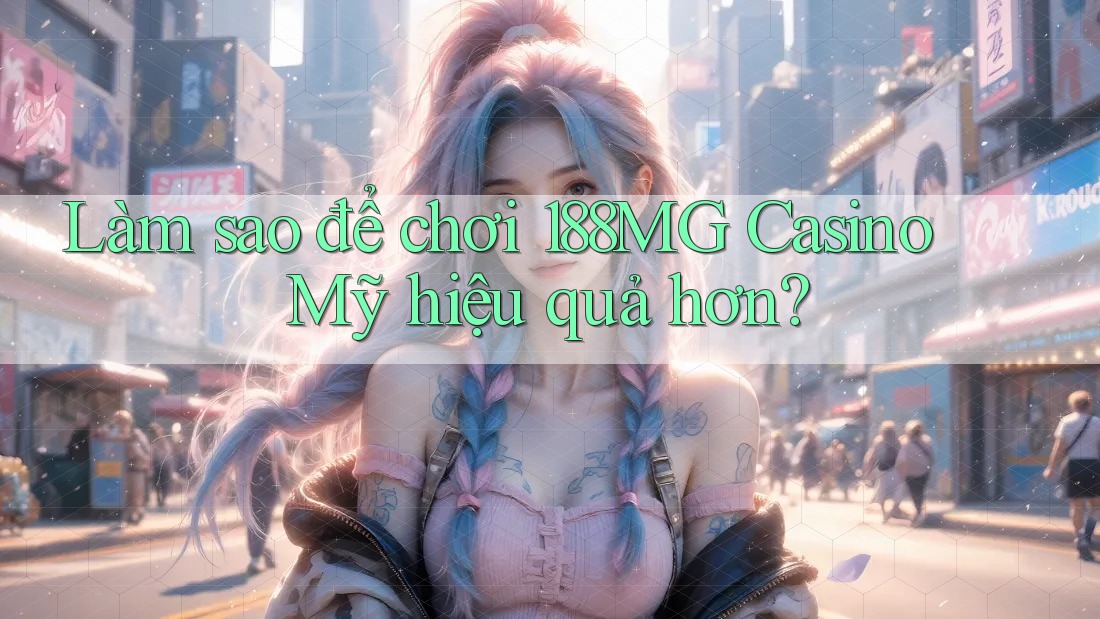Làm sao để chơi 188MG Casino Mỹ hiệu quả hơn?