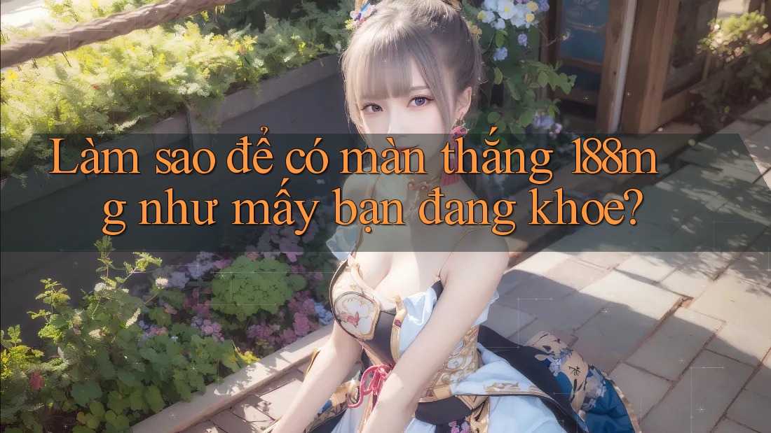 Làm sao để có màn thắng 188mg như mấy bạn đang khoe? Làm sao để có màn thắng 188mg như mấy bạn đang khoe?