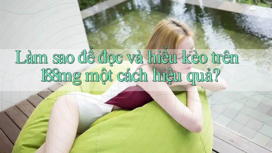 Làm sao để đọc và hiểu kèo trên 188mg một cách hiệu quả? Làm sao để đọc và hiểu kèo trên 188mg một cách hiệu quả?