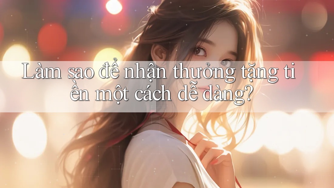 Làm sao để nhận thưởng tặng tiền một cách dễ dàng?
