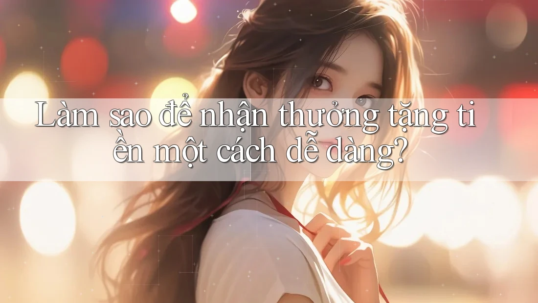 Làm sao để nhận thưởng tặng tiền một cách dễ dàng?