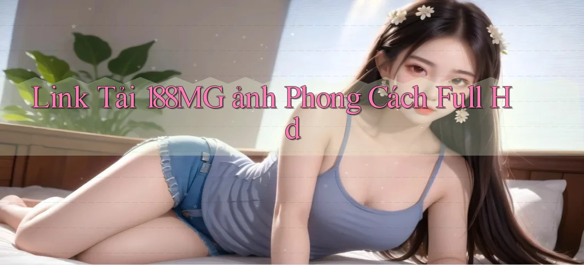 link tải 188mg ảnh phong cách full hd