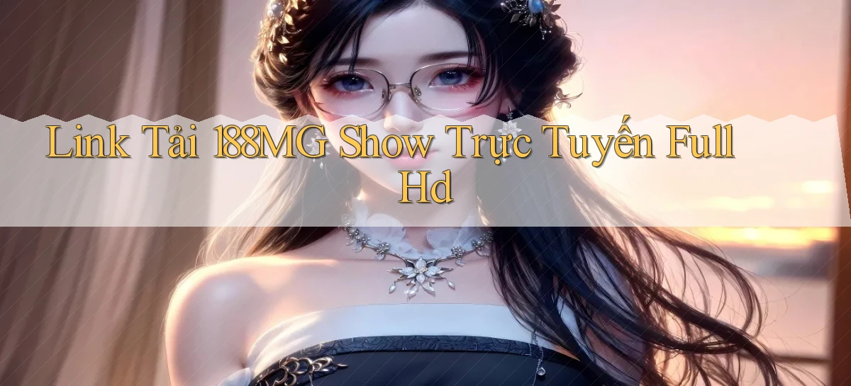 link tải 188mg show trực tuyến full hd