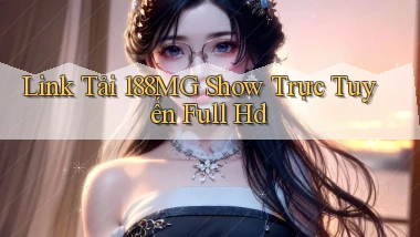 link tải 188mg show trực tuyến full hd
