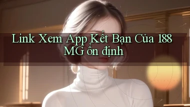 link xem app kết bạn của 188mg ổn định