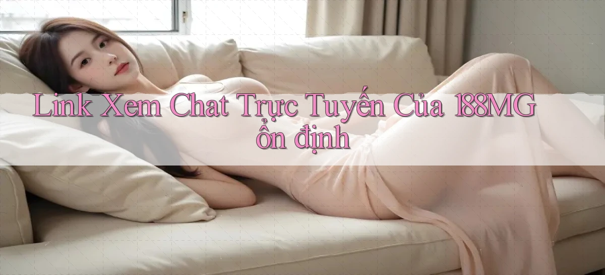 link xem chat trực tuyến của 188mg ổn định