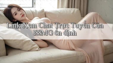 link xem chat trực tuyến của 188mg ổn định