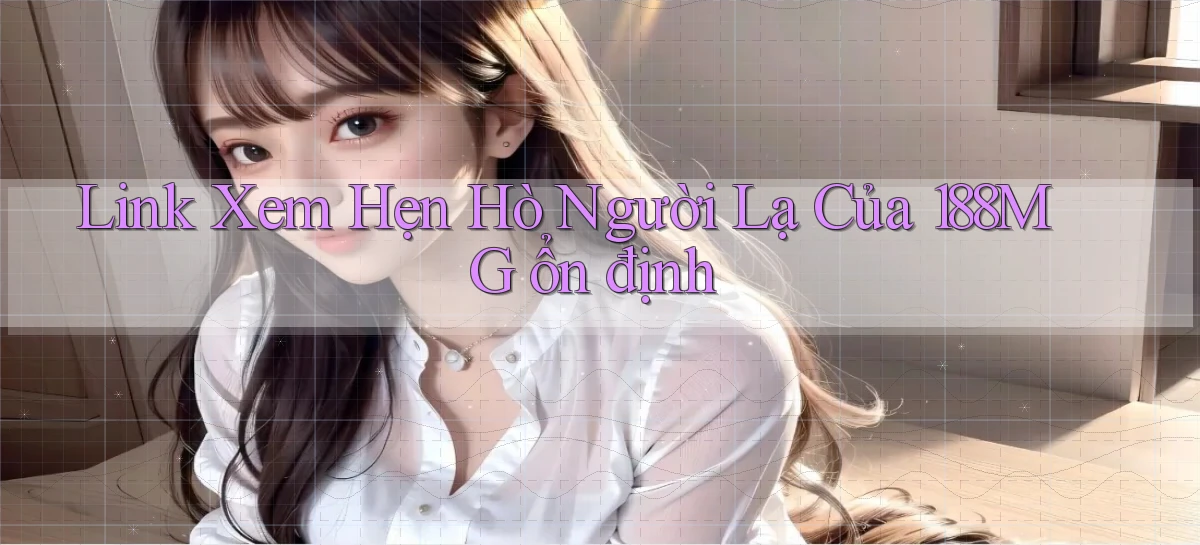 link xem hẹn hò người lạ của 188mg ổn định