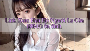 link xem hẹn hò người lạ của 188mg ổn định