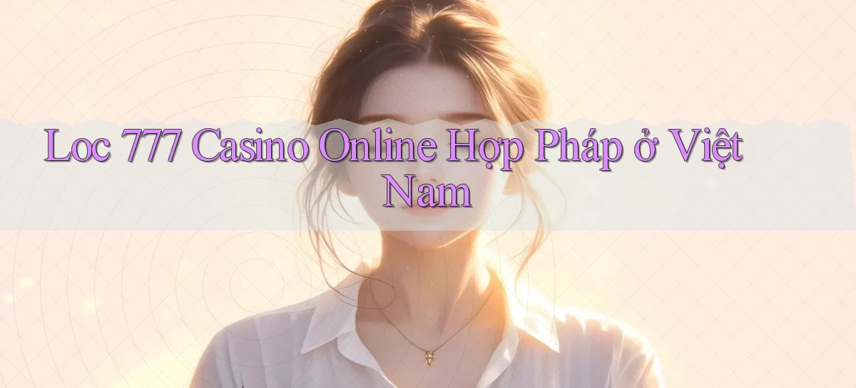 loc 777 casino online hợp pháp ở việt nam