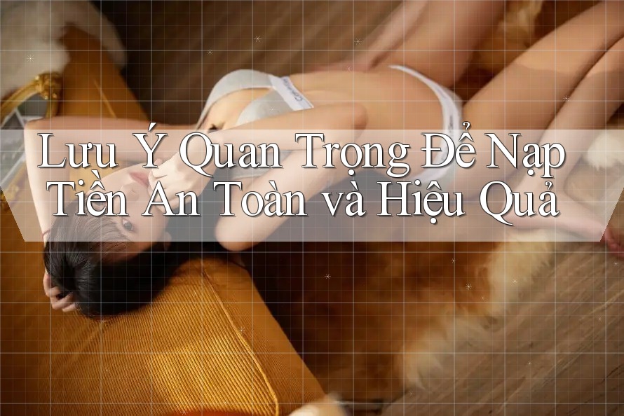 Lưu Ý Quan Trọng Để Nạp Tiền An Toàn và Hiệu Quả Lưu Ý Quan Trọng Để Nạp Tiền An Toàn và Hiệu Quả