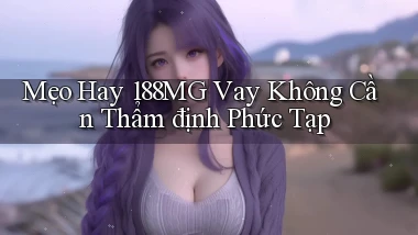 mẹo hay 188mg vay không cần thẩm định phức tạp