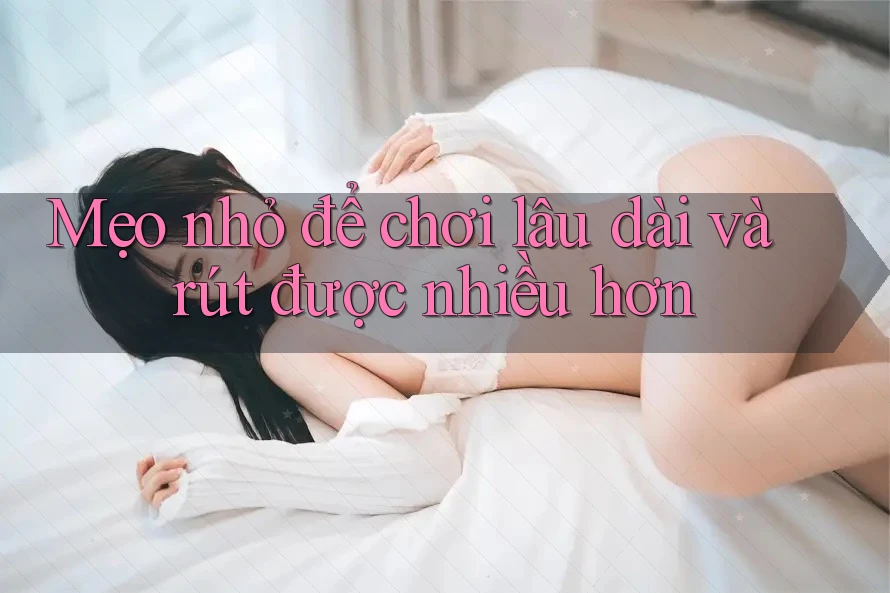 Mẹo nhỏ để chơi lâu dài và rút được nhiều hơn Mẹo nhỏ để chơi lâu dài và rút được nhiều hơn