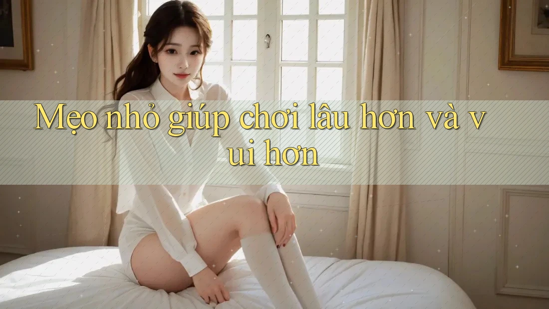 Mẹo nhỏ giúp chơi lâu hơn và vui hơn Mẹo nhỏ giúp chơi lâu hơn và vui hơn