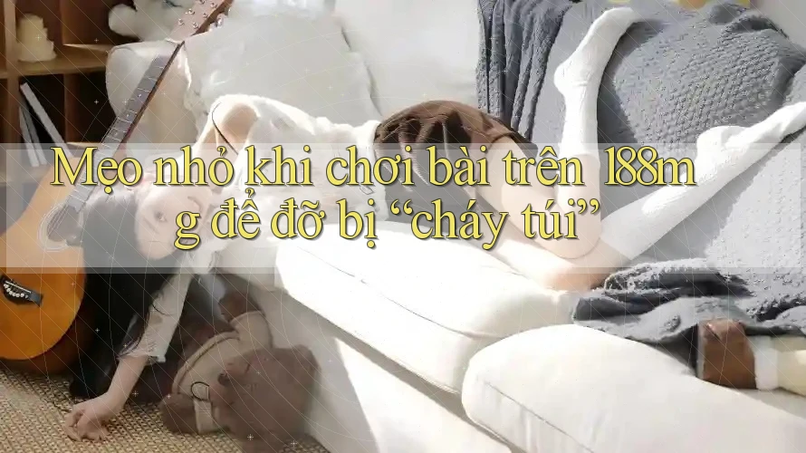 Mẹo nhỏ khi chơi bài trên 188mg để đỡ bị “cháy túi” Mẹo nhỏ khi chơi bài trên 188mg để đỡ bị “cháy túi”