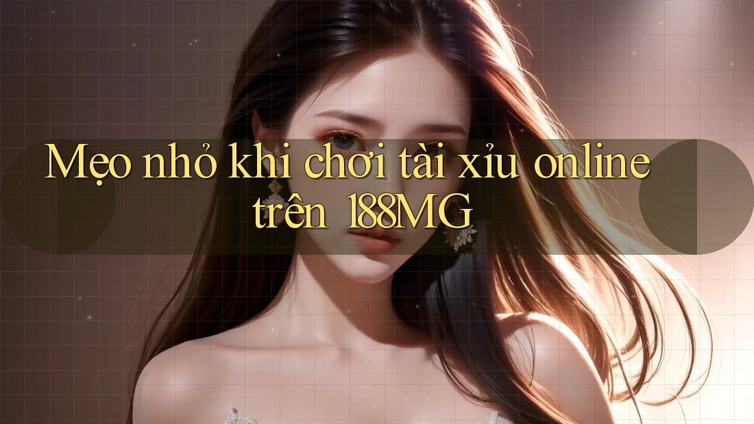 Mẹo nhỏ khi chơi tài xỉu online trên 188MG Mẹo nhỏ khi chơi tài xỉu online trên 188MG