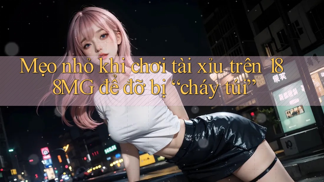 Mẹo nhỏ khi chơi tài xỉu trên 188MG để đỡ bị “cháy túi” Mẹo nhỏ khi chơi tài xỉu trên 188MG để đỡ bị “cháy túi”
