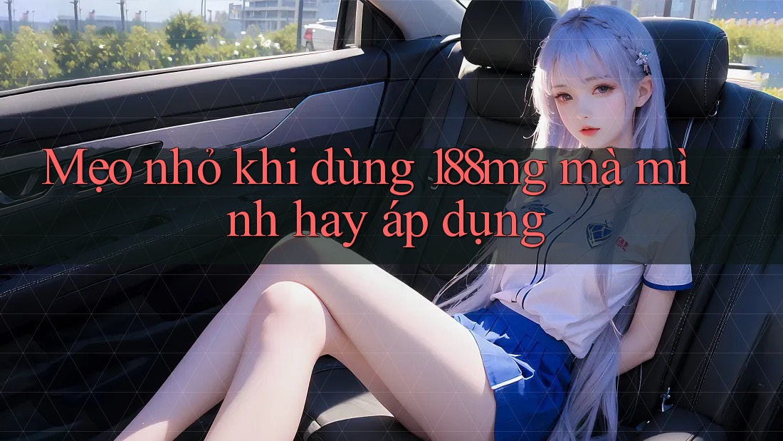 Mẹo nhỏ khi dùng 188mg mà mình hay áp dụng Mẹo nhỏ khi dùng 188mg mà mình hay áp dụng