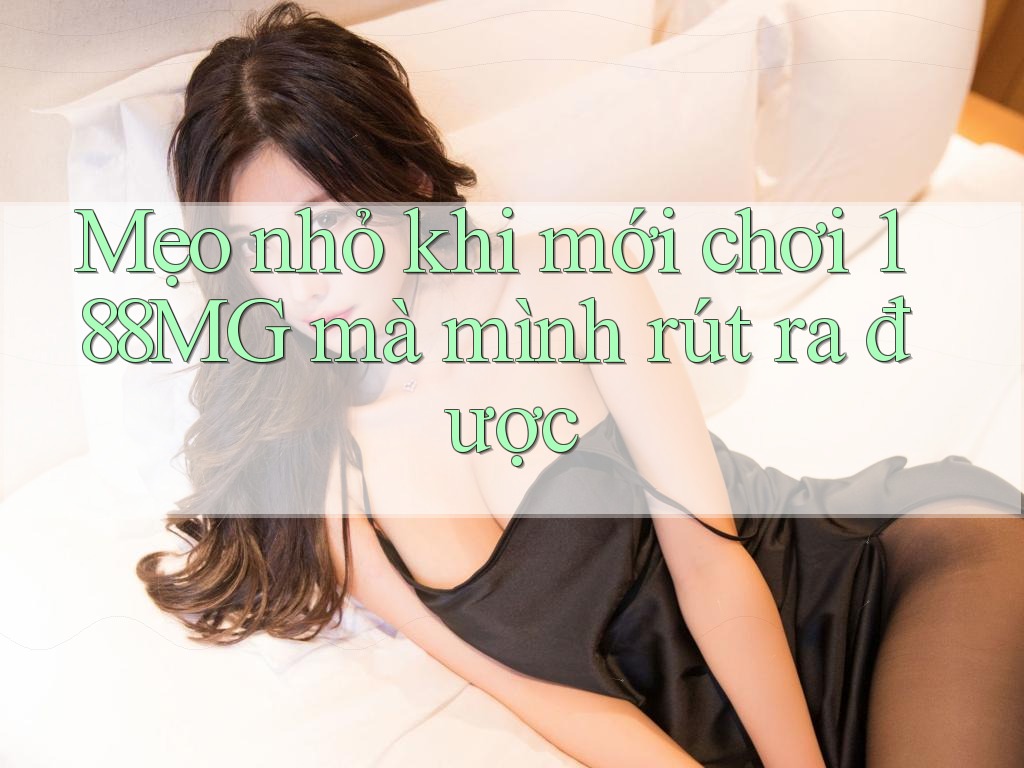 Mẹo nhỏ khi mới chơi 188MG mà mình rút ra được Mẹo nhỏ khi mới chơi 188MG mà mình rút ra được