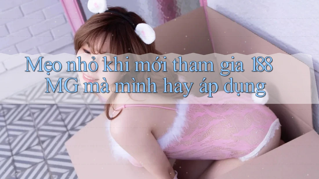 Mẹo nhỏ khi mới tham gia 188MG mà mình hay áp dụng