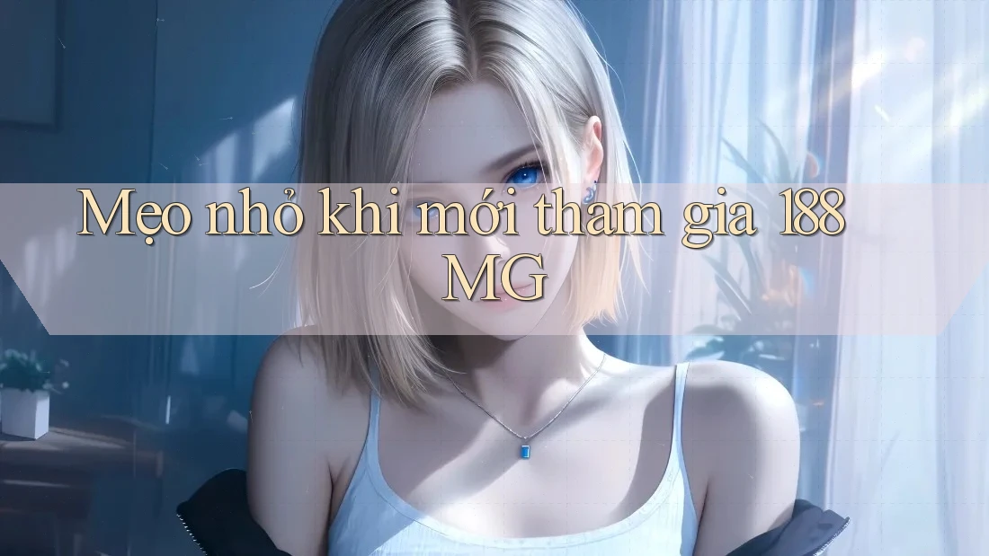Mẹo nhỏ khi mới tham gia 188MG Mẹo nhỏ khi mới tham gia 188MG