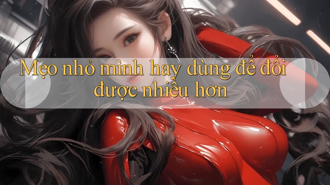 Mẹo nhỏ mình hay dùng để đổi được nhiều hơn Mẹo nhỏ mình hay dùng để đổi được nhiều hơn