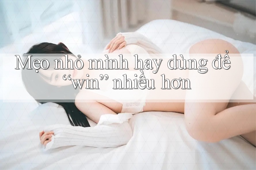 Mẹo nhỏ mình hay dùng để “win” nhiều hơn Mẹo nhỏ mình hay dùng để “win” nhiều hơn