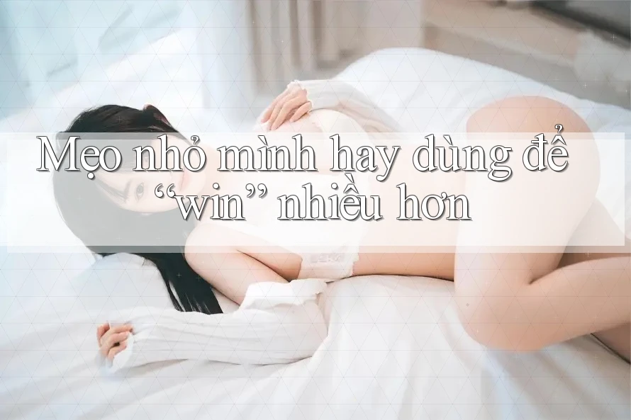 Mẹo nhỏ mình hay dùng để “win” nhiều hơn