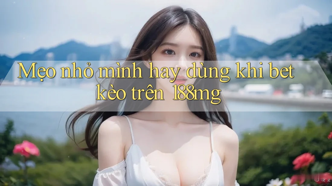 Mẹo nhỏ mình hay dùng khi bet kèo trên 188mg Mẹo nhỏ mình hay dùng khi bet kèo trên 188mg