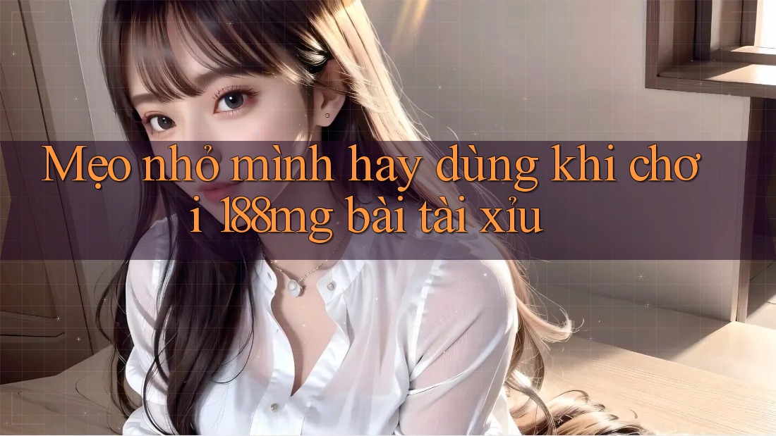 Mẹo nhỏ mình hay dùng khi chơi 188mg bài tài xỉu Mẹo nhỏ mình hay dùng khi chơi 188mg bài tài xỉu