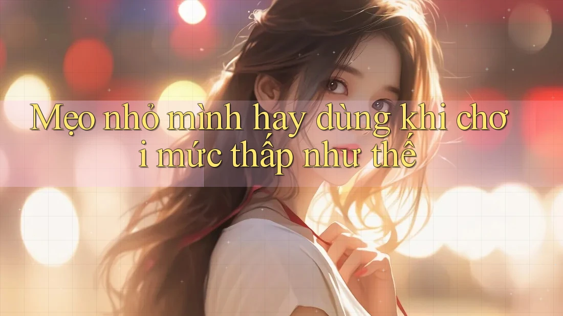 Mẹo nhỏ mình hay dùng khi chơi mức thấp như thế Mẹo nhỏ mình hay dùng khi chơi mức thấp như thế