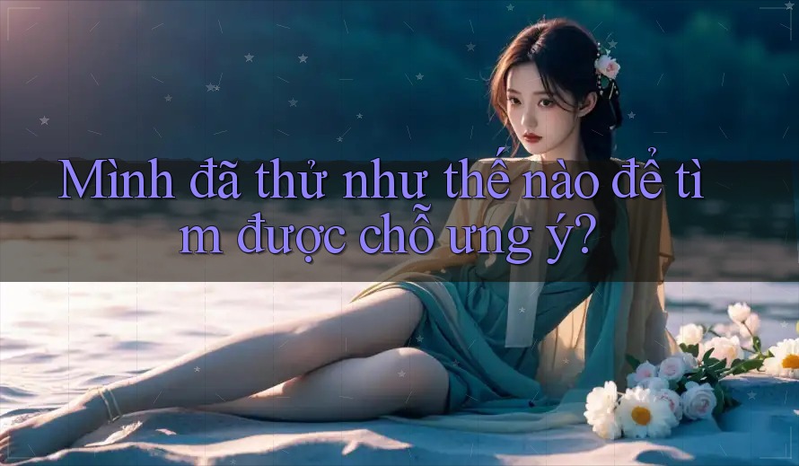 Mình đã thử như thế nào để tìm được chỗ ưng ý? Mình đã thử như thế nào để tìm được chỗ ưng ý?