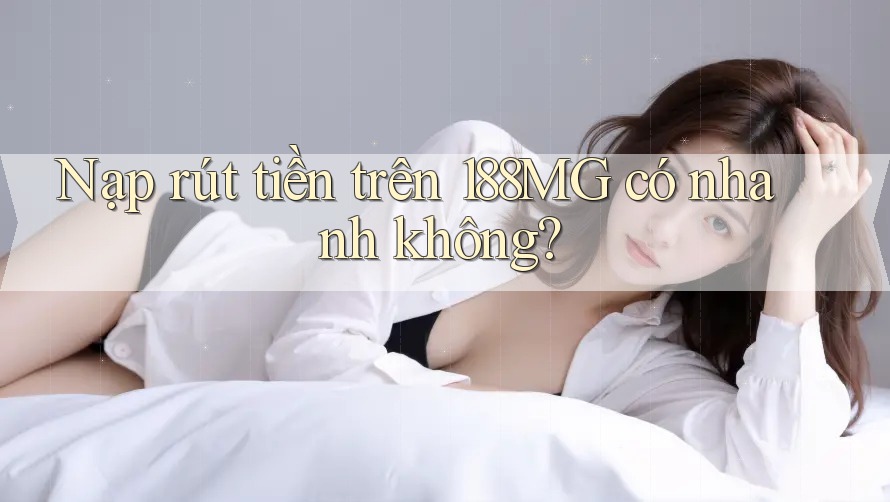 Nạp rút tiền trên 188MG có nhanh không? Nạp rút tiền trên 188MG có nhanh không?