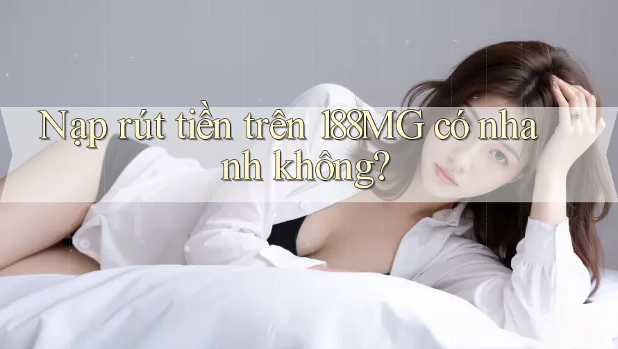 Nạp rút tiền trên 188MG có nhanh không?
