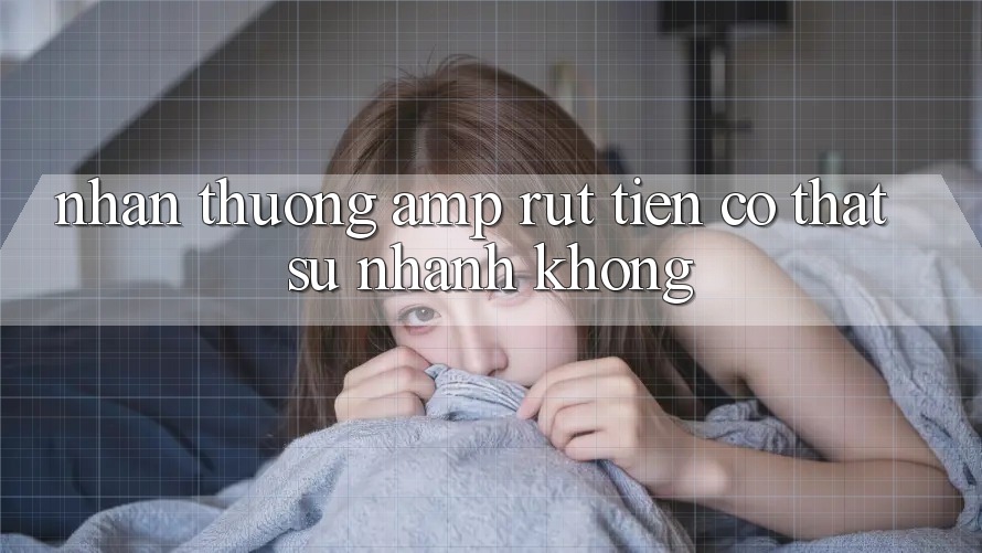 Nhận thưởng & rút tiền có thật sự nhanh không? Nhận thưởng & rút tiền có thật sự nhanh không?