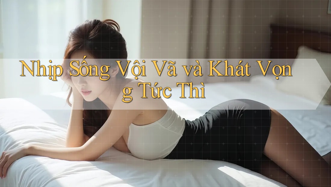 Nhịp Sống Vội Vã và Khát Vọng Tức Thì
