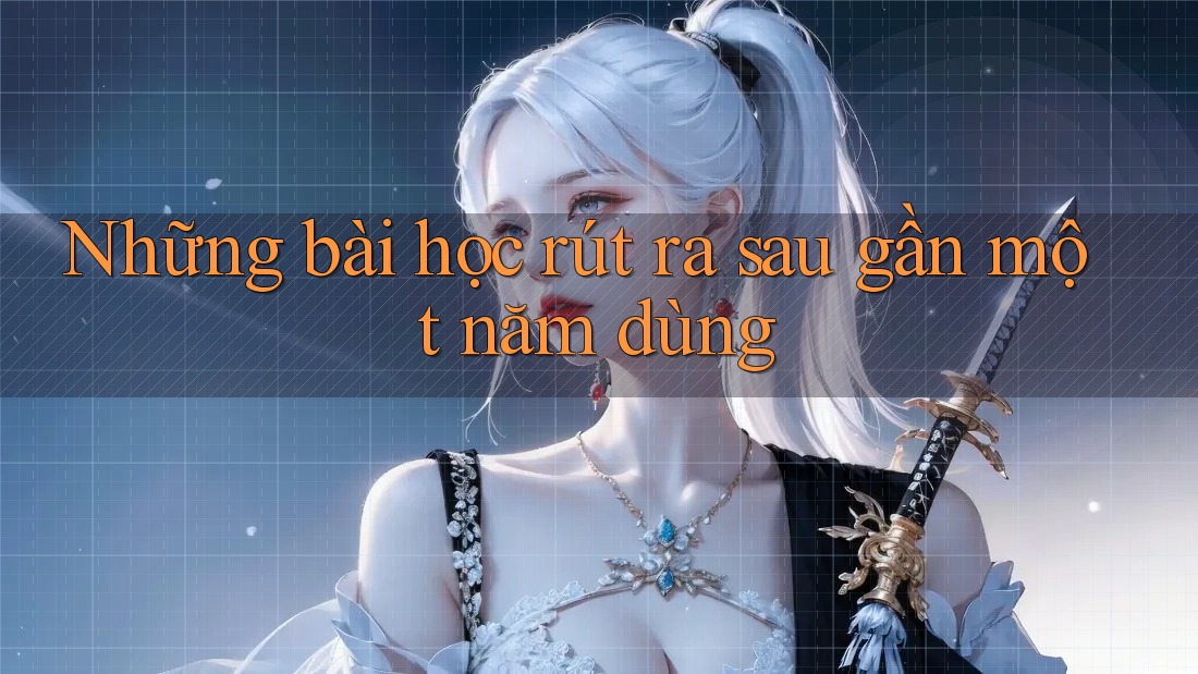 Những bài học rút ra sau gần một năm dùng Những bài học rút ra sau gần một năm dùng