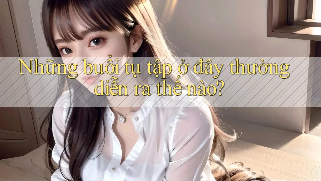Những buổi tụ tập ở đây thường diễn ra thế nào? Những buổi tụ tập ở đây thường diễn ra thế nào?
