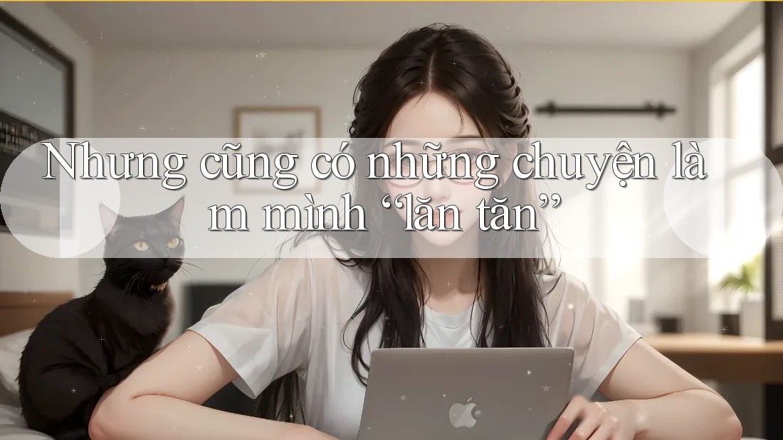 Nhưng cũng có những chuyện làm mình “lăn tăn”
