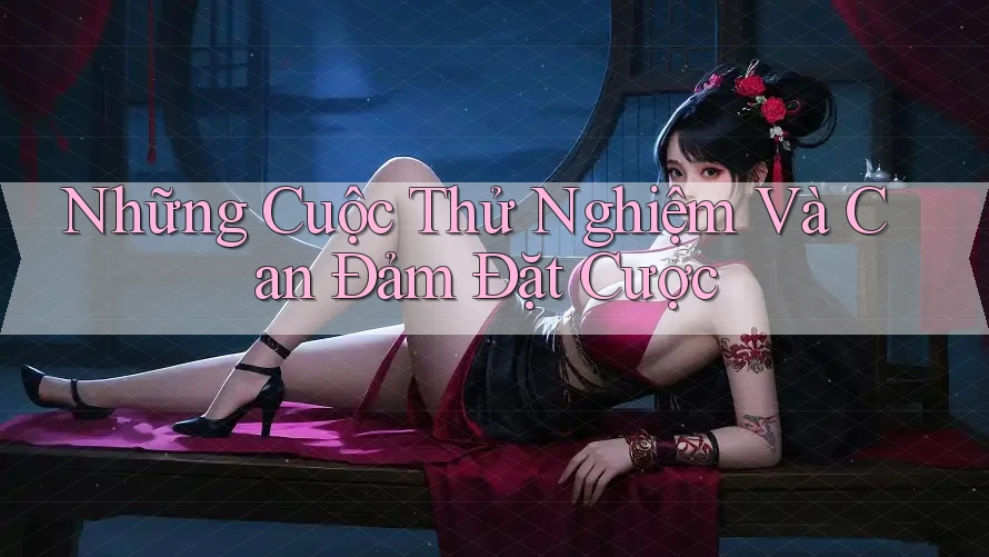 Những Cuộc Thử Nghiệm Và Can Đảm Đặt Cược Những Cuộc Thử Nghiệm Và Can Đảm Đặt Cược