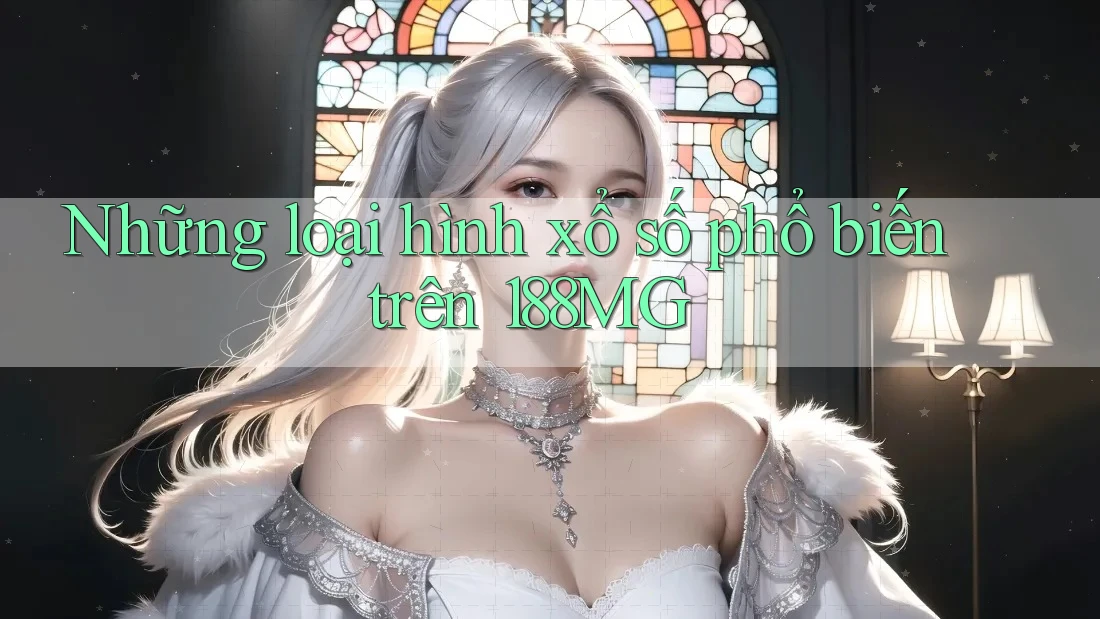 Những loại hình xổ số phổ biến trên 188MG Những loại hình xổ số phổ biến trên 188MG