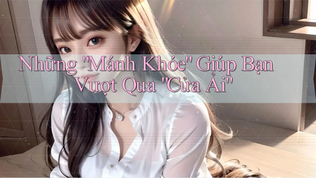 Những “Mánh Khóe” Giúp Bạn Vượt Qua “Cửa Ải”