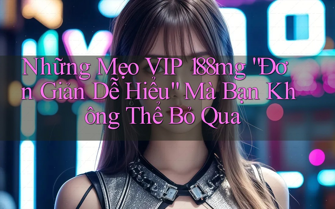 Những Mẹo VIP 188mg “Đơn Giản Dễ Hiểu” Mà Bạn Không Thể Bỏ Qua Những Mẹo VIP 188mg “Đơn Giản Dễ Hiểu” Mà Bạn Không Thể Bỏ Qua