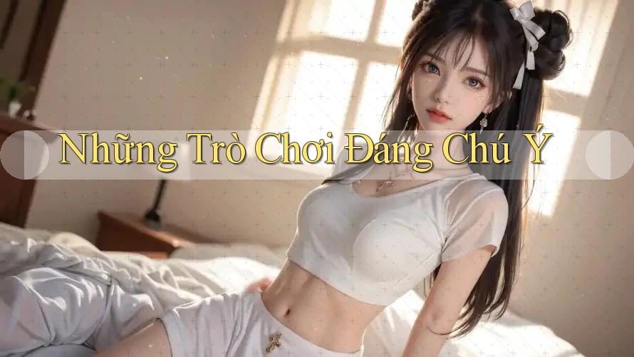Những Trò Chơi Đáng Chú Ý Những Trò Chơi Đáng Chú Ý
