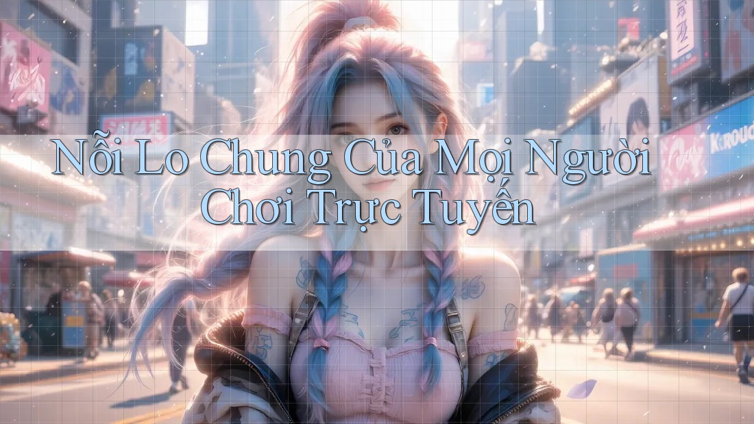 Nỗi Lo Chung Của Mọi Người Chơi Trực Tuyến Nỗi Lo Chung Của Mọi Người Chơi Trực Tuyến